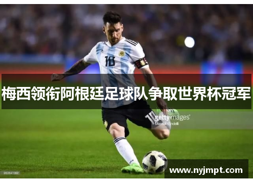 梅西领衔阿根廷足球队争取世界杯冠军