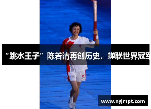 “跳水王子”陈若清再创历史，蝉联世界冠军