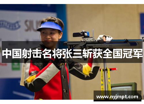 中国射击名将张三斩获全国冠军