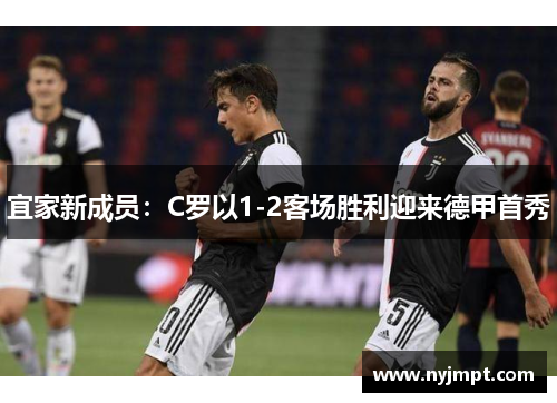 宜家新成员：C罗以1-2客场胜利迎来德甲首秀